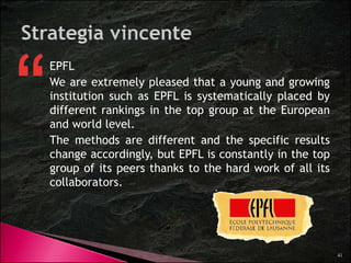 tion o 
Rankin 
UNIVERSITÀ di TORINO of 
ngs 
sityRankin 
ngs.ch 
E 
glo 
Evolut 
obal R 
Sourc 
ce: Univer 
ARWU 2014: 151-200° 
ARWU 2003: 251-300° 
41 
 