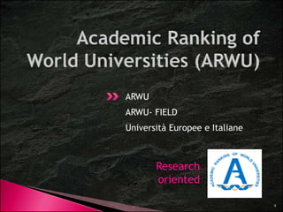 ARWU 
ARWU- FIELD 
Università Europee e Italiane 
Research 
oriented 
9 
 