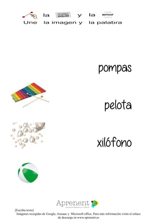 [Escriba texto]
Imágenes recogidas de Google, Arasaac y Microsoft office. Para más información visita el enlace
de descarga en www.aprenent.es
pompas
pelota
xilófono
 