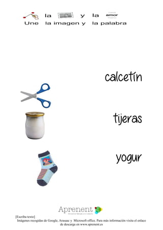 [Escriba texto]
Imágenes recogidas de Google, Arasaac y Microsoft office. Para más información visita el enlace
de descarga en www.aprenent.es
calcetín
tijeras
yogur
 