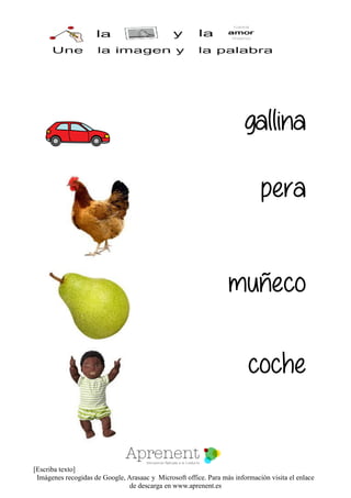 [Escriba texto]
Imágenes recogidas de Google, Arasaac y Microsoft office. Para más información visita el enlace
de descarga en www.aprenent.es
gallina
pera
muñeco
coche
 