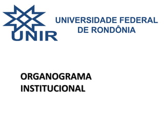 UNIVERSIDADE FEDERAL 
DE RONDÔNIA 
ORGANOGRAMA 
INSTITUCIONAL 
 
