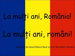 La mulți ani, România!
La mulți ani, români!
Realizată de elevul Marco Nour și prof. Munteanu Simona
 