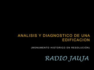 ANALISIS Y DIAGNOSTICO DE UNA EDIFICACION (MONUMENTO HISTORICO EN RESOLUCIÓN) RADIO JAUJA 