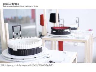 https://www.youtube.com/watch?v=-GFXAGRynNM
Circular Knitic
Opensource circular knitting machine by Knitic
 