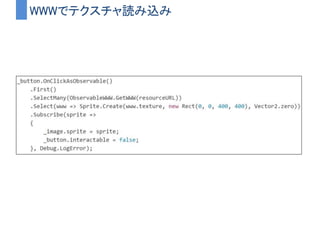 isGroundedの丸め込みイメージ図
T F T T T T T T T
T
T
UpdateAsObservable()
Updateのタイミングを通知
Select()
IsGroundedの値に差し替え
DistinctUntilChanged()
値に変化があった時のみ通過
ThrottleFrame(5)
値が5フレームの間
来なかったら最後の値を放流
Subscribe()
isGroundedが6フレーム以上
安定していた時に最後の値が通知される
F T
1 2 3 4 5
 