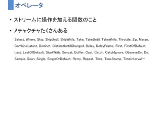 まとめると、
Rxは
１．ストリームを用意して
２．ストリームをオペレータで加工して
３．最後にSubscribeする
という考え方で使われる
 