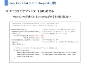 TakeUntil
• 指定したストリームにメッセージが来たら、
自身のストリームにOnCompletedを流して終了させる
 