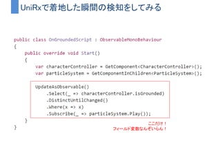 着地した瞬間の検知方法
1. CharacterController.isGroundedを毎フレーム監視
2. 現フレームにおける値をフィールド変数に保存
3. 次フレームでFalse → Trueに変わった時にエフェクトを再生する
 
