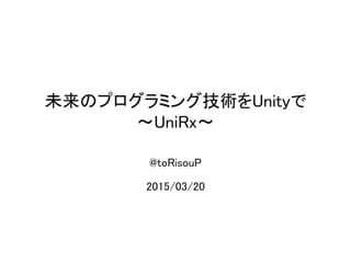 未来のプログラミング技術をUnityで
～UniRx～
@toRisouP
2015/03/20
 