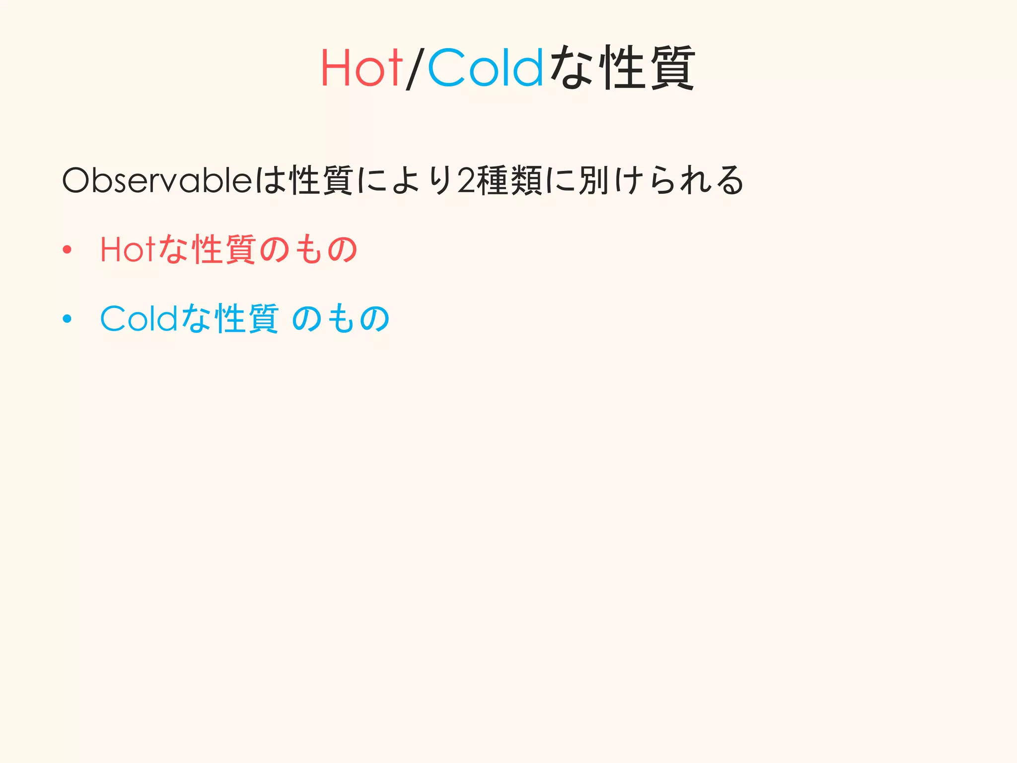Hot/Coldな性質
Observableは性質により2種類に別けられる
• Hotな性質のもの
• Coldな性質 のもの
 