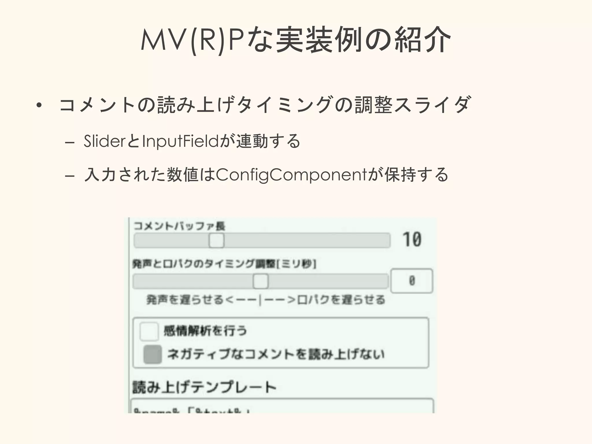 MV(R)Pな実装例の紹介
• コメントの読み上げタイミングの調整スライダ
– SliderとInputFieldが連動する
– 入力された数値はConfigComponentが保持する
 