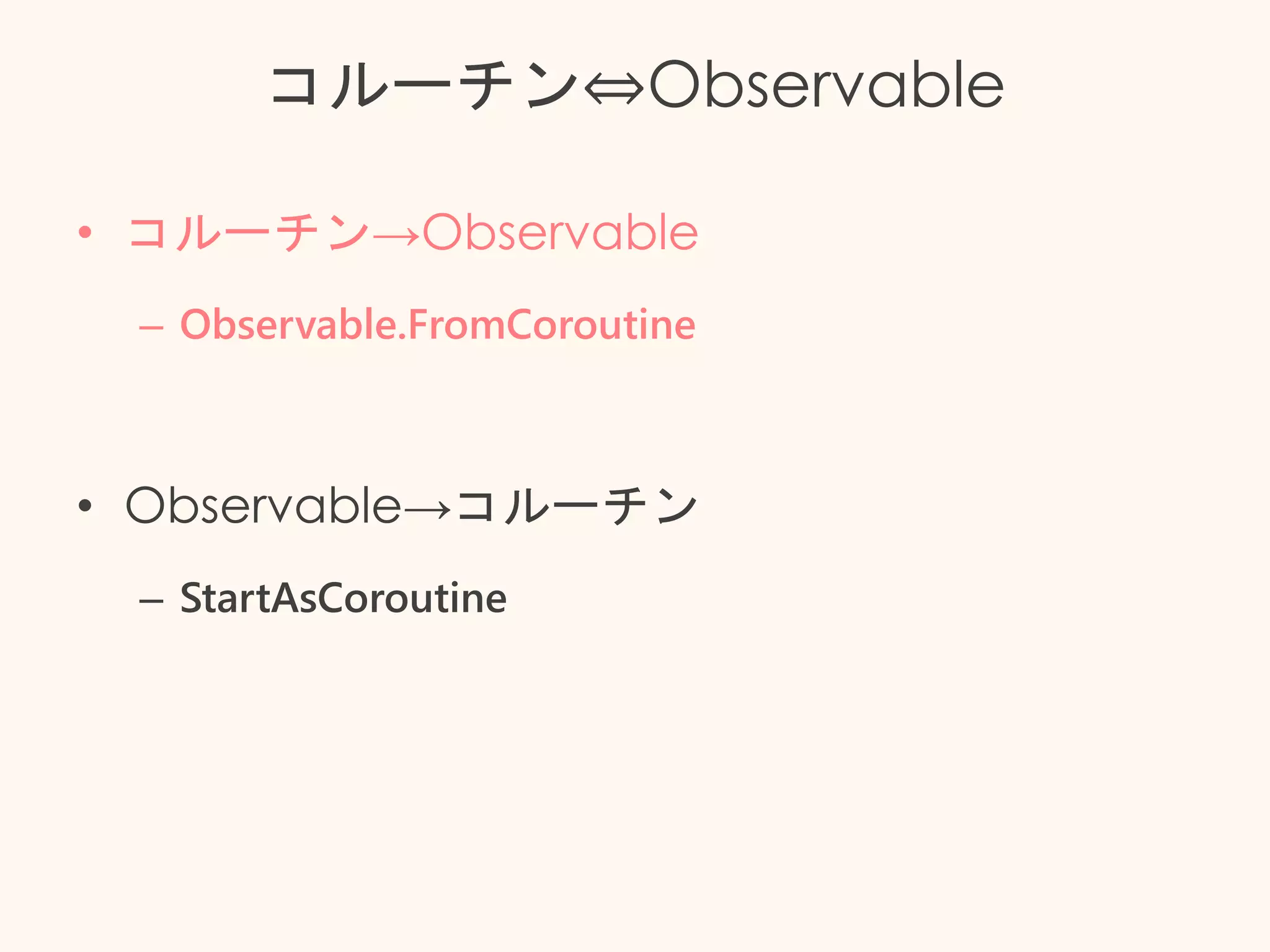 コルーチン⇔Observable
• コルーチン→Observable
– Observable.FromCoroutine
• Observable→コルーチン
– StartAsCoroutine
 