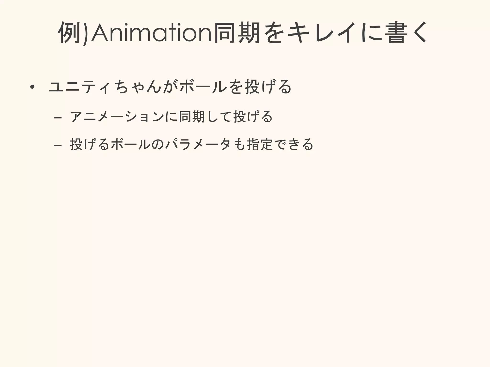 例)Animation同期をキレイに書く
• ユニティちゃんがボールを投げる
– アニメーションに同期して投げる
– 投げるボールのパラメータも指定できる
 