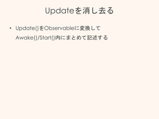 Updateを消し去る
• Update()をObservableに変換して
Awake()/Start()内にまとめて記述する
 