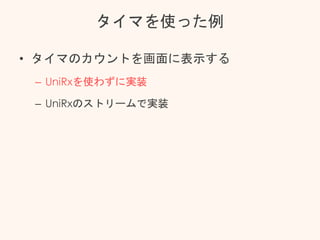 タイマを使った例
• タイマのカウントを画面に表示する
– UniRxを使わずに実装
– UniRxのストリームで実装
 