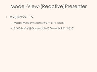 Model-View-(Reactive)Presenter
• MV(R)Pパターン
– Model-View-Presenterパターン ＋ UniRx
– 3つのレイヤをObservableでシームレスにつなぐ
 