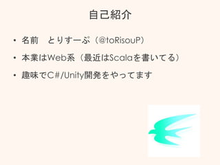 自己紹介
• 名前 とりすーぷ（@toRisouP）
• 本業はWeb系（最近はScalaを書いてる）
• 趣味でC#/Unity開発をやってます
 