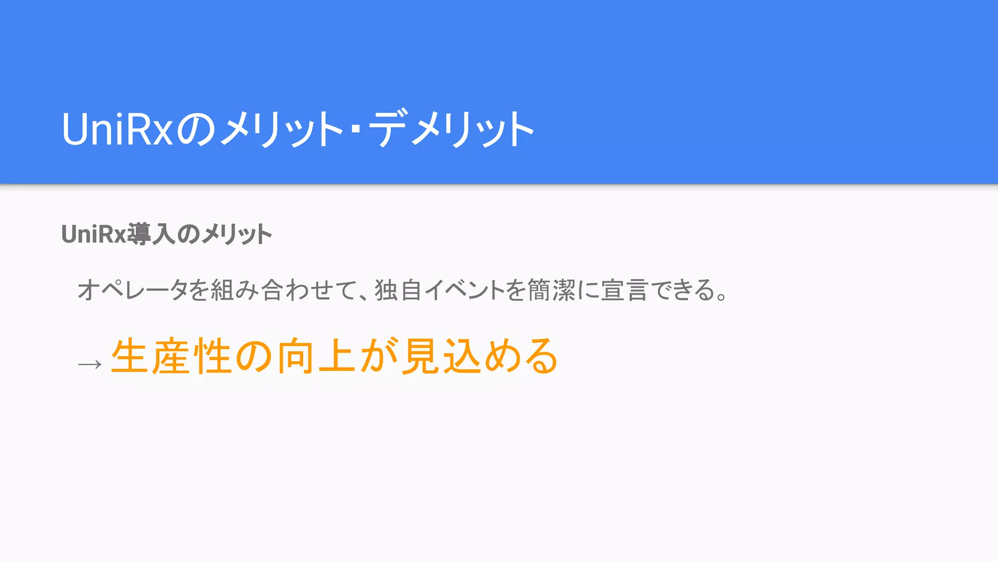 UniRx導入のメリット
　オペレータを組み合わせて、独自イベントを簡潔に宣言できる。
　→ 生産性の向上が見込める
UniRxのメリット・デメリット
 
