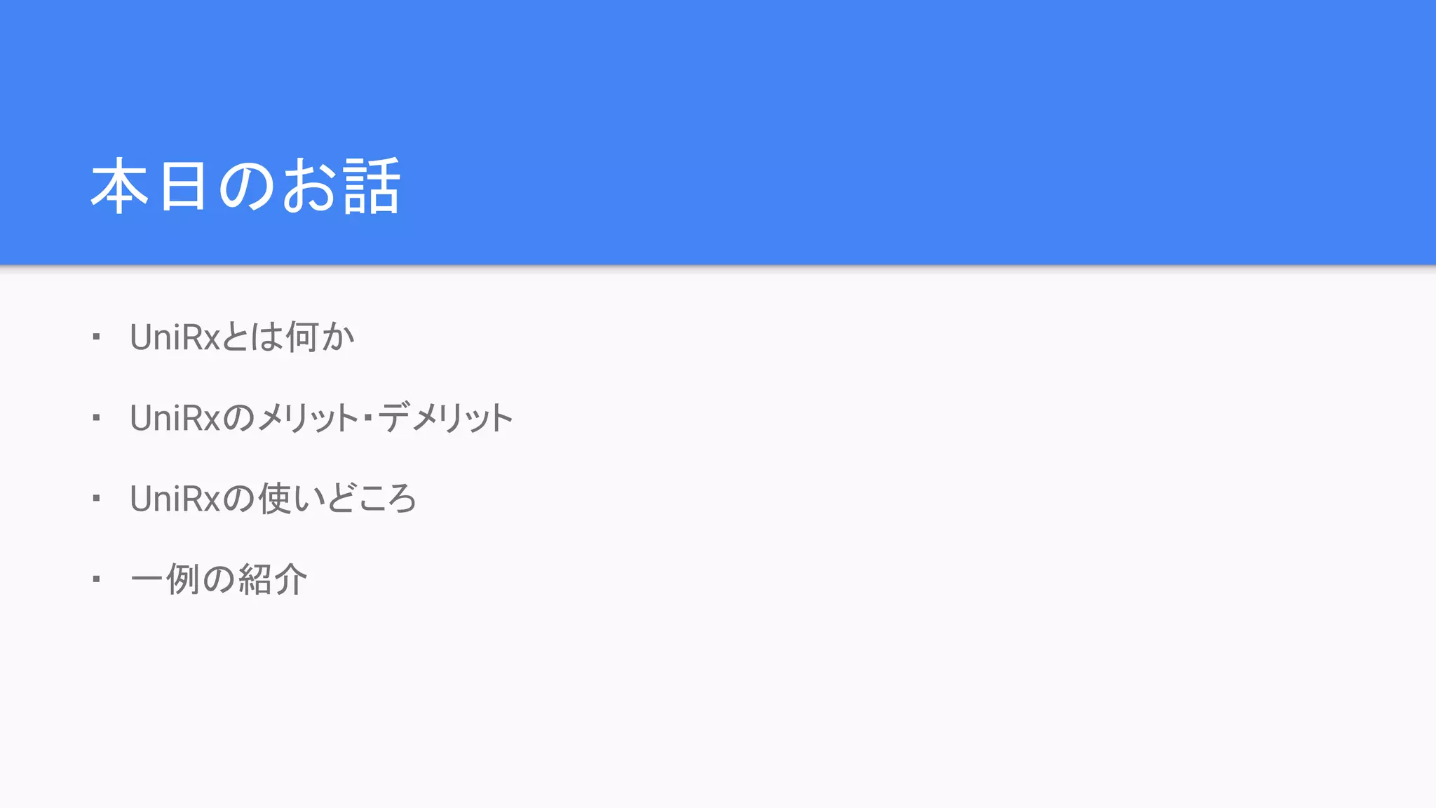 本日のお話
・　UniRxとは何か
・　UniRxのメリット・デメリット
・　UniRxの使いどころ
・　一例の紹介
 