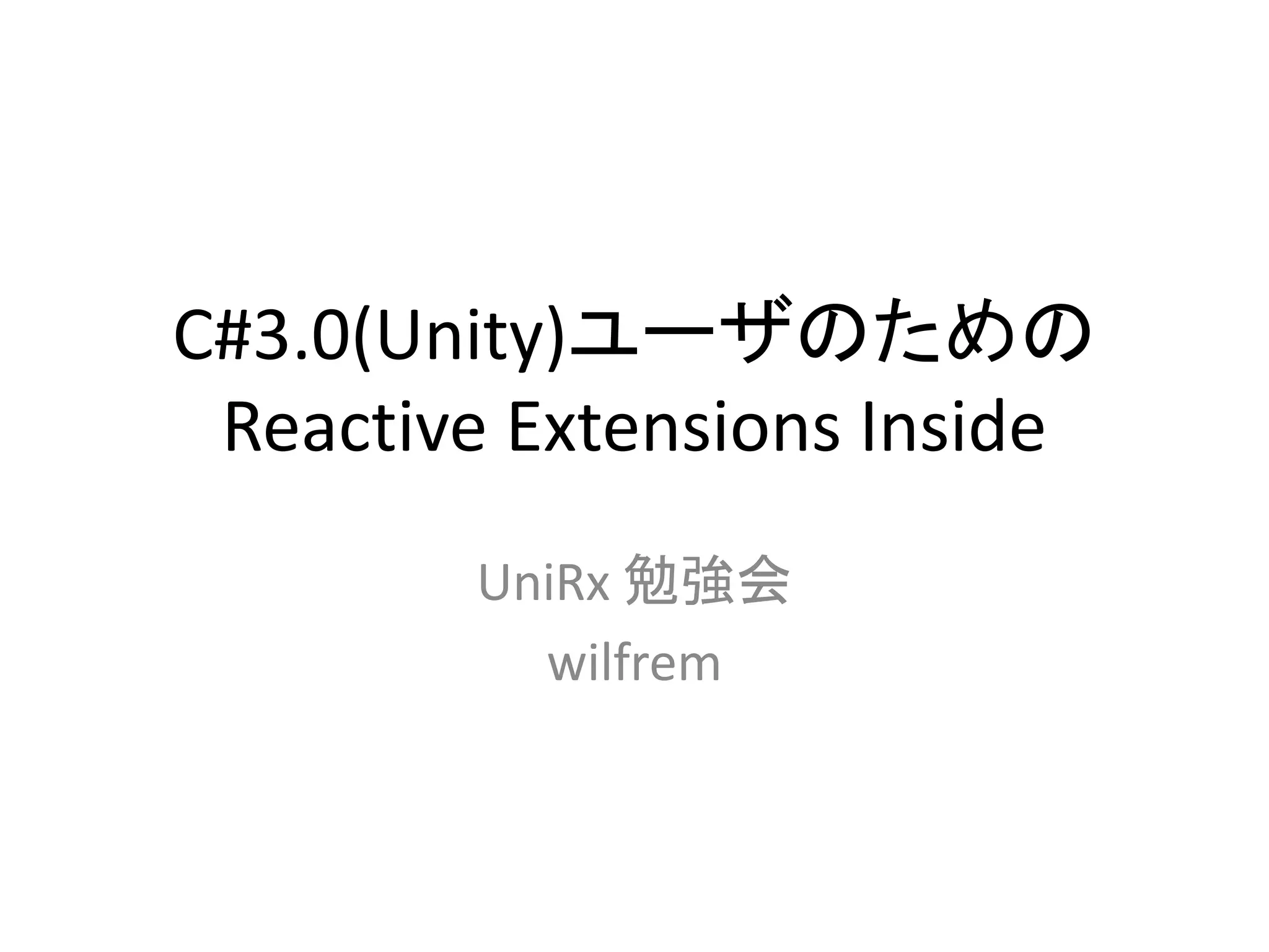 C#3.0(Unity)ユーザのための 
Reactive Extensions Inside 
UniRx 勉強会 
wilfrem 
 