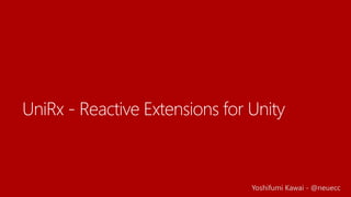 UniRx - Reactive Extensions for Unity
Yoshifumi Kawai - @neuecc
 