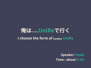 俺はガンダムUniRxで⾏く
I choose the form of Gundam UniRx
Speaker : Kako
Time : about 9.5m
 