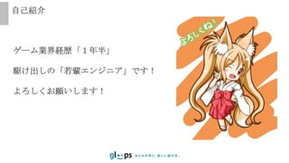 ゲーム業界経歴「１年半」
駆け出しの「若輩エンジニア」です！
よろしくお願いします！
自己紹介
 