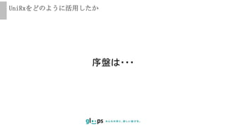 UniRxをどのように活用したか
序盤は・・・
 