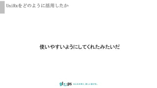 UniRxをどのように活用したか
使いやすいようにしてくれたみたいだ
 
