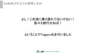 UniRxをどのように活用したか
よし！この波に乗り遅れてはいけない！
我々も移行せねば！
ということでTriggers化を行いました
 