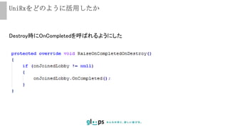 UniRxをどのように活用したか
Destroy時にOnCompletedを呼ばれるようにした
 