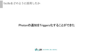 UniRxをどのように活用したか
Photonの通知をTriggers化することができた
 