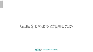 UniRxをどのように活用したか
 