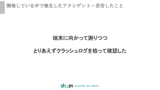 開発している中で発生したアクシデント・苦労したこと
端末に向かって謝りつつ
とりあえずクラッシュログを拾って確認した
 
