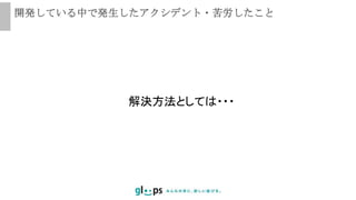開発している中で発生したアクシデント・苦労したこと
解決方法としては・・・
 