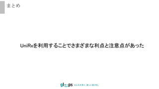 まとめ
UniRxを利用することでさまざまな利点と注意点があった
 