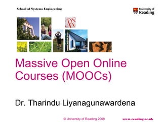 © University of Reading 2008 www.reading.ac.uk
School of Systems Engineering
Massive Open Online
Courses (MOOCs)
Dr. Tharindu Liyanagunawardena
 