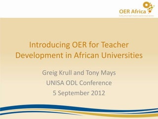 Introducing OER for Teacher
Development in African Universities
       Greig Krull and Tony Mays
        UNISA ODL Conference
          5 September 2012
 
