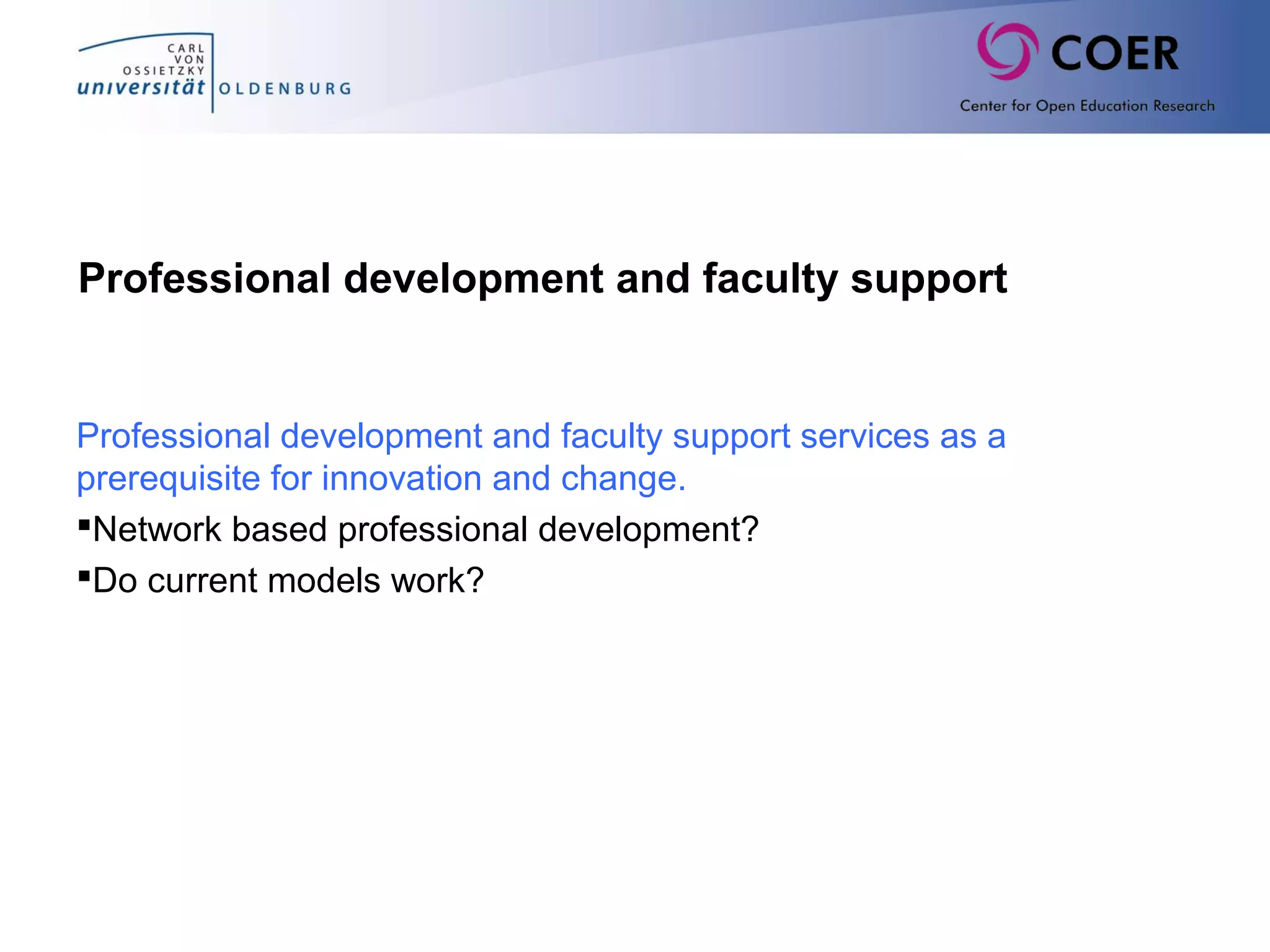 Professional development and faculty support
Professional development and faculty support services as a
prerequisite for innovation and change.
Network based professional development?
Do current models work?
 