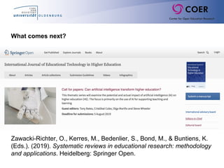 Zawacki-Richter, O., Kerres, M., Bedenlier, S., Bond, M., & Buntiens, K.
(Eds.). (2019). Systematic reviews in educational research: methodology
and applications. Heidelberg: Springer Open.
What comes next?
 