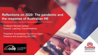 Reflections on 2020: The pandemic and
the response of Australian HE
Professor Michael Sankey
Director, Learning Transformations
President, Australasian Council on Open,
Distance and eLearning (ACODE)
 