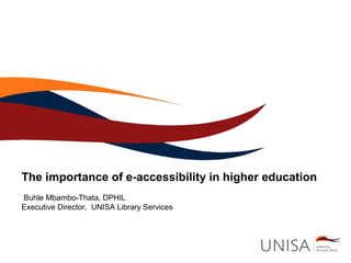 The importance of e-accessibility in higher education 
Buhle Mbambo-Thata, DPHIL 
Executive Director, UNISA Library Services 
 