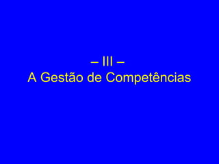 – III –
A Gestão de Competências
 