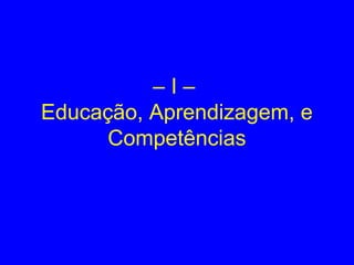 – I –
Educação, Aprendizagem, e
Competências
 