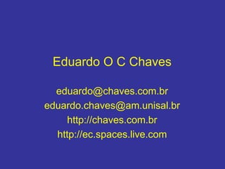 Eduardo O C Chaves
eduardo@chaves.com.br
eduardo.chaves@am.unisal.br
http://chaves.com.br
http://ec.spaces.live.com
 