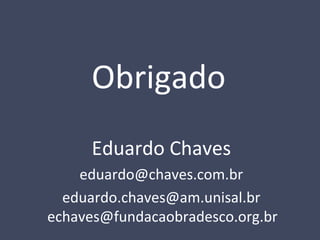 Obrigado
Eduardo Chaves
eduardo@chaves.com.br
eduardo.chaves@am.unisal.br
echaves@fundacaobradesco.org.br
 