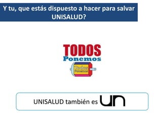 Y tu, que estás dispuesto a hacer para salvar
                 UNISALUD?




          UNISALUD también es
 