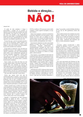 11
Bebida e direção...
NÃO!
O sonho de todo estudante é chegar à
universidade, e quando isso os acontece se
deparam com um mundo que acreditam que tudo
seja permitido. Essa época da vida, na maioria
dos casos está atrelada a uma independência
financeira, maior idade, e a faculdade traz consigo
muito mais do que a aprendizagem de um curso
especifico, traz também experiências de vida.
É nessa fase que o ciclo de amizade aumenta e
você cria seu networking, conhece alguém com
quem terá um relacionamento, começa a fazer
estágios e claro que as festas mais emocionantes
de sua vida ocorrerão nesse momento.
O que muitos se esquecem, é que com toda essa
liberdade de iniciar a vida acadêmica no ensino
superior, juntamente vem uma responsabilidade
muito maior, o que é infelizmente, ignorada em
diversos momentos. Atualmente, o Brasil conta
com mais de 7,3 milhões de universitários,
segundo dados do MEC e as Universidades estão
cercadas de bares, isso facilita muito o consumo
de álcool pelos estudantes
Nesse cenário, eles fazem dos bares sua rota
de fuga quando acham a aula pouco interessante,
quando estão com acúmulos de estresses da
sobrecarga que vivem entre trabalho, faculdade e
vida social (também relacionamentos amorosos)
e para comemorar a chegada do final de semana,
afinal ninguém é de ferro né? O pensamento que
percorre na mente de boa parte dos universitários:
‘’ não custa nada “tomar uma” só pra relaxar.
Ocorre que, muitas vezes esse tipo de
comemoração pode se estender, e o que era pra ser
uma, viram duas, três, e pode não aparentar muitos
problemas, uma vez que o estudante vai para a
casa usando os meios de transportes públicos que
também estão ao redor da faculdade, mas e os que
usam transportes particulares e excedem na dose?
Estudos mostram que os efeitos do álcool no
corpo prejudicam a coordenação motora, perda no
tempo de resposta do corpo, falta de equilíbrio,
sono, acelera o coração assim como consequências
maiores também produzem náuseas e perda
considerável de memória. É claro que com todos
esses sintomas não é aceitável conduzir um
veículo, porém, não é essa a nossa realidade.
Segundo o levantamento da PNS (Pesquisa
Nacional de Saúde) de 2014 , 24,3% dos
motoristas confirmaram que assumem a direção
mesmo depois de consumir bebida alcoólica,
registrando-se neste ano 172.780 mil internações
que tinham relações diretas com acidentes de
trânsito, e os condutores não são as únicas vítimas.
Os dados ainda mostram que 1/3 da população
consome bebida alcoólica antes de dirigir, em
sua maioria são adultos entre 25 e 39 anos tanto
homens (32,7%) como mulheres (16%) e no que
diz respeito à escolaridade da maioria dos homens
(32,8%) e mulheres (16%) possuem ensino médio
completo e ensino superior incompleto, ou seja,
universitários.
Diante dessa pesquisa, é possível constatarmos
a presença significativa de universitários, sejam
homens em maior grau ou mulheres de uma
maneira menor, no consumo de bebida alcoólica
antes de dirigir, mesmo sendo nítido o risco de
causar acidentes, principalmente com vítimas.
De tal maneira, deparamo-nos ante a uma relação
dialética ao passo que, jovens universitários,
teoricamente, buscando conhecimento e,
consequentemente, formando um senso crítico
diferente daquele formado ao longo da escola,
invertem essa teoria ao tornarem-se potenciais
causadores de acidentes de trânsito ao dirigir
sobre o efeito do álcool.
Nesse aspecto, a necessidade de intervenção do
Estado para tentarinibir estes comportamentosdos
jovens, que representariam o futuro do país a curto
ou médio prazo, pode ser observado na iniciativa
de projeto de lei 409/2011 da Vereadora Sandra
Tadeu (DEM), o qual regularia sobre o seguinte
assunto: “Dispõe sobre a proibição de bebidas
alcoólicas nas proximidades de estabelecimentos
de ensino de nível fundamental e médio da rede
pública e privada”.
Tal Projeto de Lei (PL), ainda que tratasse apenas
do ensino fundamental e médio, demonstra em sua
justificativa objetivar a diminuição do consumo
de bebidas alcoólicas, principalmente, entre os
jovens e para que isso ocorresse destacamos o
artigo 1º que proíbe a venda de bebidas alcoólicas
em um raio de 500 (quinhentos) metros das
escolas.
Muito embora tratemos dos estudantes de ensino
superior, importa citar este projeto de lei em
função de ser oriundo da Câmara de Vereadores
de São Paulo e ter sido aprovado pela Câmara,
porém vetado totalmente pela Prefeitura que
dentre as razões destacamos a seguinte:
“[...]
Entretanto, embora reconhecendo o nobre
propósito de dificultar o acesso e consumo de
bebidas alcoólicas a crianças e adolescentes, a
propositura não reúne as condições necessárias à
sua conversão em lei, considerando que o meio
nela contemplado para o alcance dessa finalidade
acabaporinviabilizarolivreexercíciodeatividade
econômica no âmbito local, circunstância que a
coloca em desacordo com o disposto no artigo
170, parágrafo único, da Constituição Federal.
[...]”
Esta razão apresentada pela Prefeitura de São
Paulo, dentre outras, para impedir a conversão do
projeto de lei denota que, mesmo havendo nobreza
na medida adotada pela vereadora esta mudança
de comportamento, agora especificamente para os
universitários, deve vir de dentro pra fora e não ao
contrário. Tendo em vista que, uma proibição de
venda de bebida alcoólica num raio determinado
de distâncias das universidades atingiria uma
consequência e não a essência do problema.
Essência esta que, consiste falta de consciência
Jessica Lara
VIDA DE UNIVERSITÁRIO
imagem: Rafael Neddermeyer/ Fotos Públicas
 