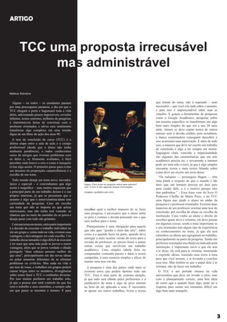 3
ARTIGO
TCC uma proposta irrecusável
mas administrável
Alguns – ou todos – os estudantes passam
por uma preocupante paranoia, o dia em que o
TCC chegará a porta e bagunçará toda a vida
deles, adicionando prazos impossíveis, revisões
infinitas, textos enormes, milhares de pesquisas
e intermináveis horas de conversas com o
professor orientador, e talvez esse sentimento
transforme algo complexo em uma missão
digna de um filme de ação dos anos 90.
A tese de conclusão de curso (TCC) é a
última etapa entre a sala de aula e o campo
profissional (desde que o aluno não tenha
nenhuma pendência), e todos conhecemos
casos de amigos que tiveram problemas com
os deles e, se friamente avaliados, é fácil
perceber onde houve o erro e como é tranquilo
evitar algo assim. O primeiro passo para evitar
um desastre de proporções catastrofísticas é a
escolha de um tema.
Todo mundo deseja um tema novo, inovador,
único e especial – e convenhamos que algo
assim é magnífico – mas muitos esquecem que
a principal parte de um trabalho desses é o seu
próprio interesse, já que se presumem que o
assunto é algo que o autor/cientista/aluno tem
curiosidade de pesquisar. Caso ele escolha
um tema que não se importa ou que achou
interessante, mas não tenha real vontade, as
chances que no meio do caminho ele se perca e
deseje parar com tudo são gritantes.
Comumtemaemmente,outraparteimportante
é a decisão de executar o trabalho individual ou
em um grupo e, como tudo na vida, existem suas
vantagens e desvantagens em cada escolha. Um
trabalho desse tamanho é algo difícil de executar
e ter mais que uma mão pode se provar a maior
vantagem, além que se prova verdade o ditado
português “duas cabeças pensam melhor do
que uma”, principalmente em dar novas ideias
ou achar maneiras diferentes de se eliminar
problemas ou evitá-los. Mas nada na vida é
um mar de rosas, e trabalhos em grupos podem
causar brigas entre os membros, divergências
sobre como fazer o TCC e confusões diversas.
Por isso muitos preferem um trabalho solo,
já que a pessoa tem total controle do que faz
com o trabalho e seus caminhos, e sempre sabe
em que passo se encontra o mesmo. E para
escolher qual a melhor maneira de se fazer
uma pesquisa, é necessário que o aluno saiba
os prós e contras e decida pensando em o que
será melhor para o tema.
Planejamento é uma obrigação para aquele
que não quer “perder o trem das sete”, saber
como é e quando fazer tal parte, quando deve
entregar a mais recente versão do texto para a
revisão do professor, os prazos finais e tantas
outras coisas que envolvem um trabalho
acadêmico. Uma simples tabela feita no
computador, contendo passos e datas a serem
cumpridas, é uma maneira simples e eficaz de
manter uma tese em dia.
A pesquisa é uma das partes onde mais se
ocorrem erros que podem destruir todo um
TCC. Essa é uma parte de extrema atenção,
já que tudo será olhado pelos professores e a
justificativa do tema é algo de peso enorme
na hora de ser aplicada a nota. É necessário
se apoiar em outros trabalhos, livros e textos
que tratem do tema, não é esperado – nem
necessário – que você crie tudo sobre o assunto,
e para isso é imprescindível saber usar as
citações. E graças a ferramentas de pesquisas
como o Google Acadêmico, pesquisar sobre
um assunto específico se transformou em algo
bem mais simples do que era a uns 20 anos
atrás. Jamais se deve copiar textos de outros
autores sem o devido crédito, pois acreditem,
a banca examinadora conseguirá descobrir e
isso acarretará uma reprovação. E além de tudo
isso, a maneira que deve ser escrito um trabalho
de conclusão é algo a ter sempre em mente:
linguagem clara, concisão e impessoalidade
são algumas das características que um teto
acadêmico precisa ter, e novamente a internet
pode ser uma mão a mais, já que é algo simples
encontrar textos e mais textos falando sobre
como deve ser escrito um texto desse.
“Os italianos — prosseguiu Hagen — têm
uma piada a respeito de que o mundo é tão
duro que um homem precisa ter dois pais
para cuidar dele, e é o motivo porque eles
têm padrinhos.” - Essa frase vem do livro O
Poderoso Chefão de Mario Puzo, e no TCC
uma figura que ajude o aluno no andar da
pesquisa é o professor orientador. Existem duas
maneiras de um professor orientar uma tese de
conclusão, por escolha do aluno ou escolha da
instituição. Caso venha ao aluno o direito de
escolher quem deve o orientar, ele deve pensar
em algumas coisas, sendo a mais importante se
o seu orientador tem algum tipo de experiência
ou conhecimentos no tema, já que ele terá
caminhos ou ideias que agregaram ao trabalho,
principalmente na parte da pesquisa. Tendo um
professor orientador escolhido ou indicado pela
instituição, é importante ouvir o que ele tem
a te dizer, ele está para te orientar, mostrando
e expondo ideias, trazendo seus erros à tona
para que você arrume, e te levando a concluir
essa tese. Mas lembre-se que o papel dele é te
orientar, não de fazer seu trabalho.
O TCC é um período intenso na vida
universitária que deve ser levado a sério, mas
com o planejamento correto, uma boa ideia
de como agir e quando fazer algo, pode ser a
resposta para tornar um momento difícil em
algo bem mais tranquilo.
Hagen: Para quem eu pergunto sobre esse assunto?
Don: O livro X tem algumas dessas informações.
(imagem: godfather.wiki.com)
Mateus Sobreira
 